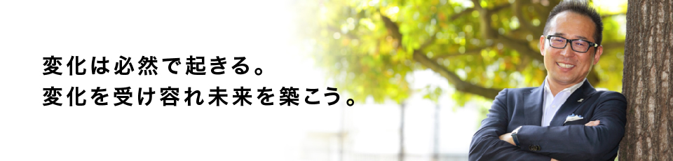 変化は必然で起きる。変化を受け容れ未来を築こう。