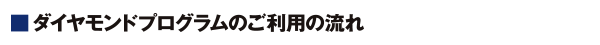 ダイヤモンドプログラムのご利用の流れ